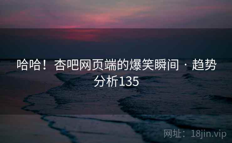 哈哈!杏吧网页端的爆笑瞬间 · 趋势分析135