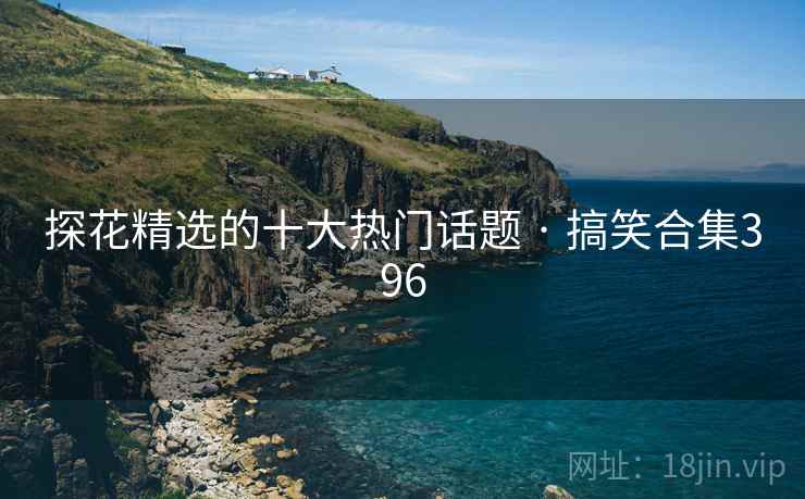 探花精选的十大热门话题 · 搞笑合集396  第2张 探花精选的十大热门话题 · 搞笑合集396  第2张