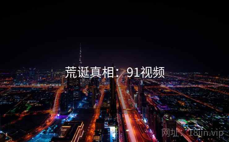 荒诞真相:91视频