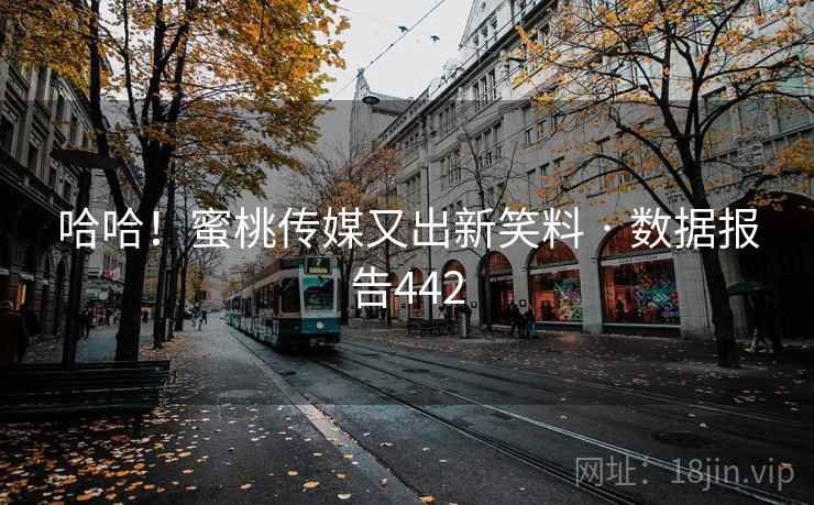 哈哈!蜜桃传媒又出新笑料 · 数据报告442  第2张 哈哈!蜜桃传媒又出新笑料 · 数据报告442  第2张