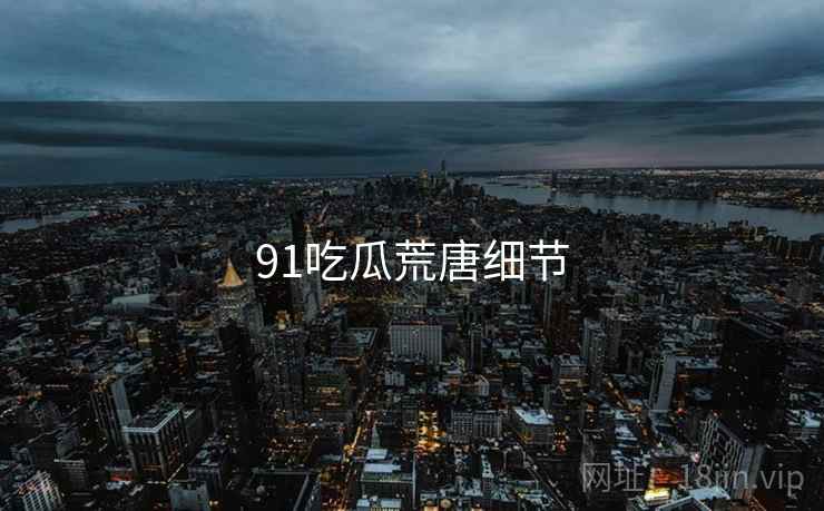 91吃瓜荒唐细节  第2张 91吃瓜荒唐细节  第2张