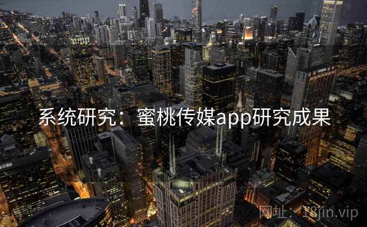 系统研究:蜜桃传媒app研究成果  第1张 系统研究:蜜桃传媒app研究成果  第1张