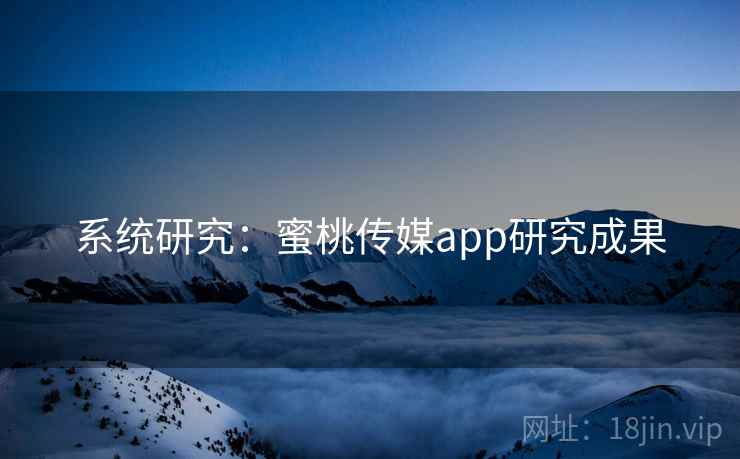 系统研究:蜜桃传媒app研究成果  第2张 系统研究:蜜桃传媒app研究成果  第2张