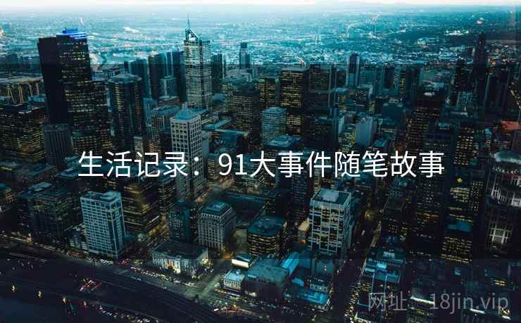 生活记录:91大事件随笔故事