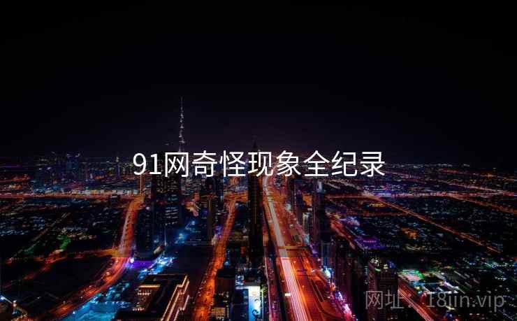 91网奇怪现象全纪录  第1张 91网奇怪现象全纪录  第1张