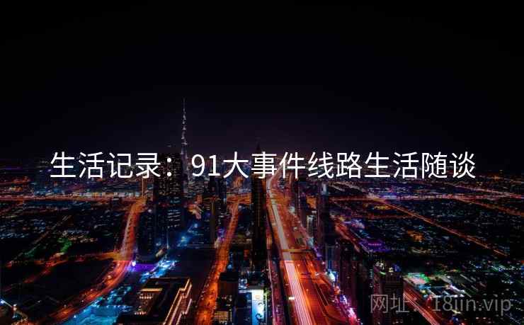 生活记录:91大事件线路生活随谈  第2张 生活记录:91大事件线路生活随谈  第2张