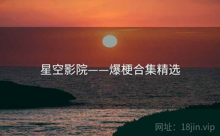 星空影院——爆梗合集精选