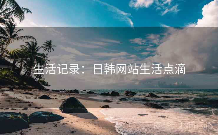 生活记录:日韩网站生活点滴  第2张 生活记录:日韩网站生活点滴  第2张