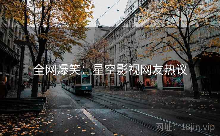 全网爆笑:星空影视网友热议