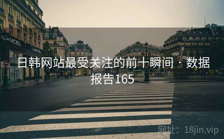 日韩网站最受关注的前十瞬间 · 数据报告165  第2张 日韩网站最受关注的前十瞬间 · 数据报告165  第2张