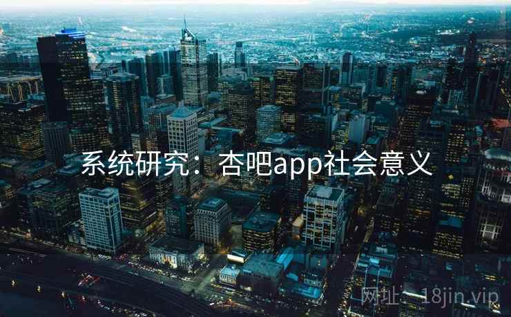 系统研究:杏吧app社会意义  第1张 系统研究:杏吧app社会意义  第1张