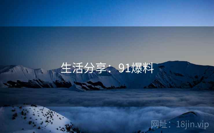 生活分享:91爆料