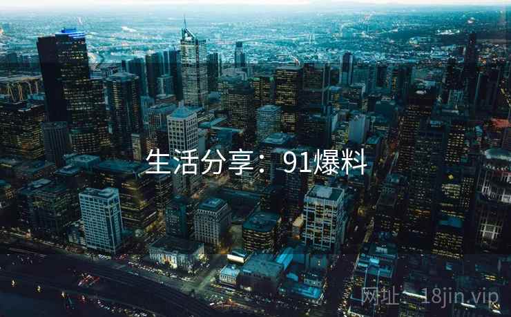 生活分享:91爆料