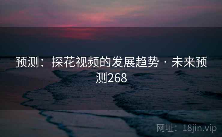 预测:探花视频的发展趋势 · 未来预测268