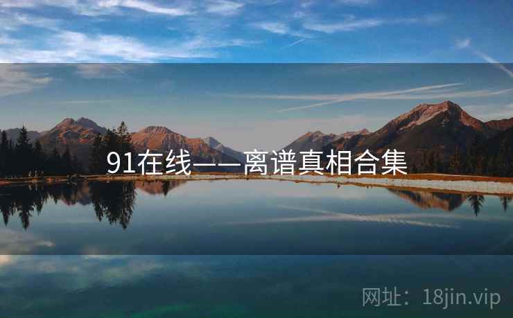 91在线——离谱真相合集