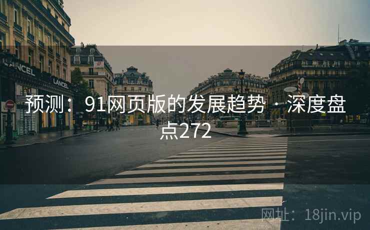 预测:91网页版的发展趋势 · 深度盘点272