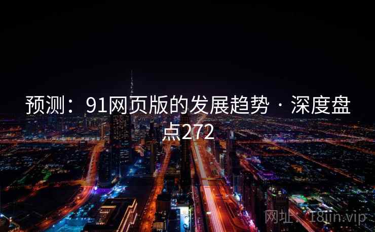 预测:91网页版的发展趋势 · 深度盘点272