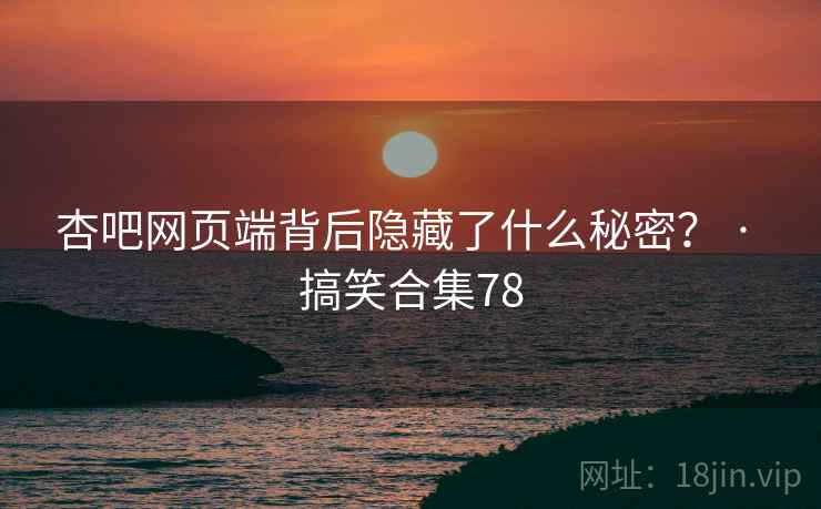 杏吧网页端背后隐藏了什么秘密? · 搞笑合集78