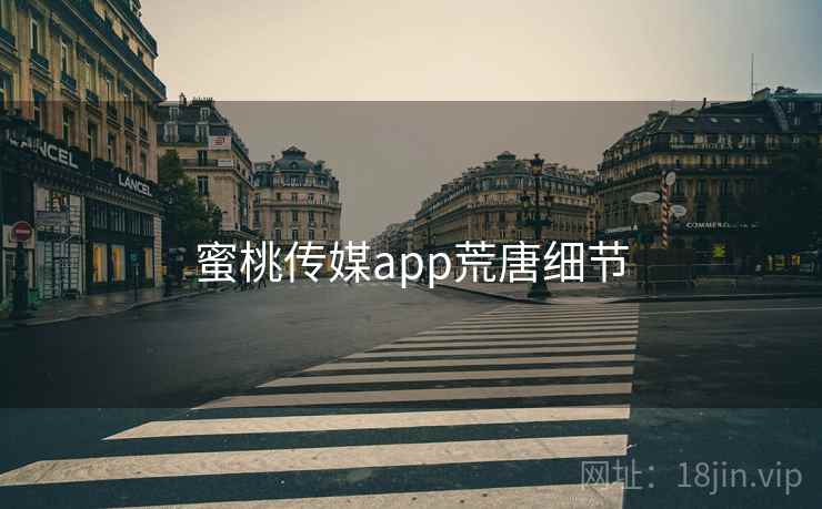蜜桃传媒app荒唐细节