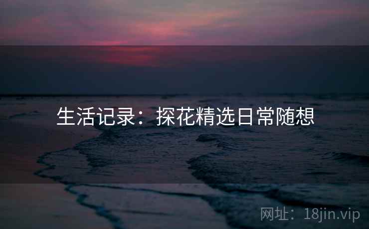 生活记录:探花精选日常随想