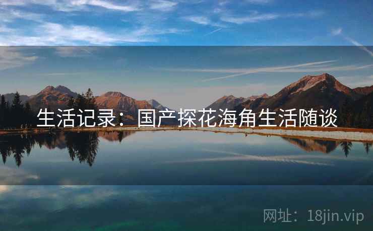 生活记录:国产探花海角生活随谈