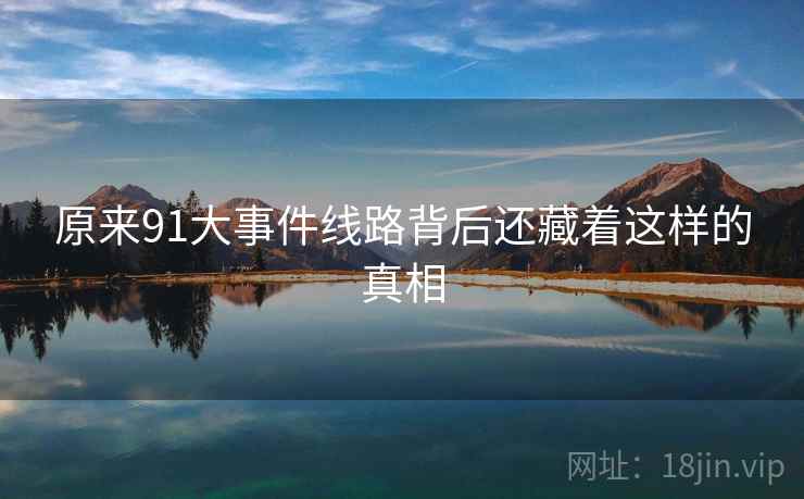 原来91大事件线路背后还藏着这样的真相