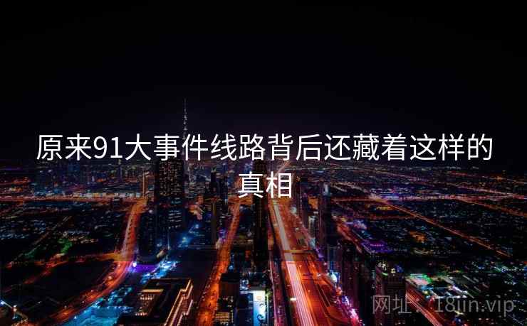 原来91大事件线路背后还藏着这样的真相