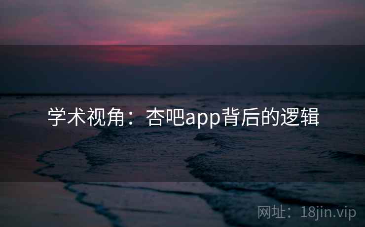 学术视角:杏吧app背后的逻辑