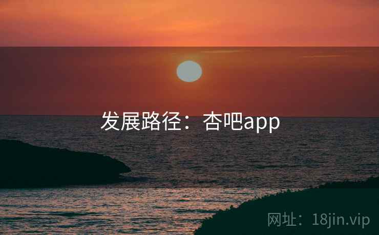 发展路径:杏吧app