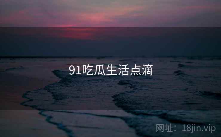 91吃瓜生活点滴