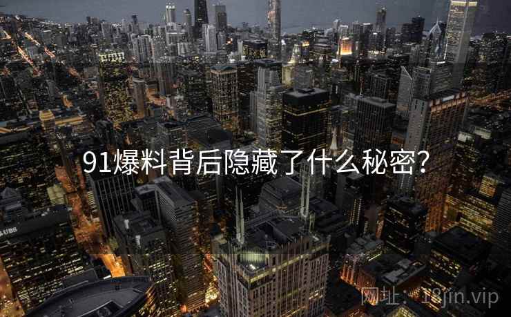 91爆料背后隐藏了什么秘密?