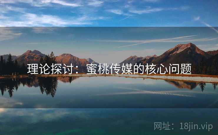理论探讨:蜜桃传媒的核心问题