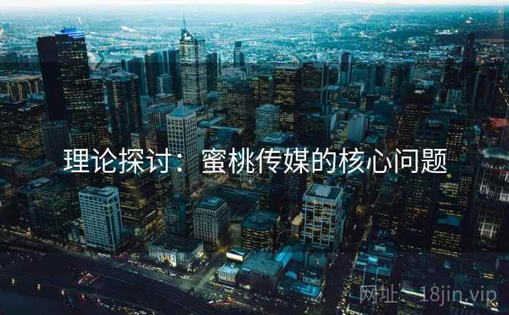 理论探讨:蜜桃传媒的核心问题