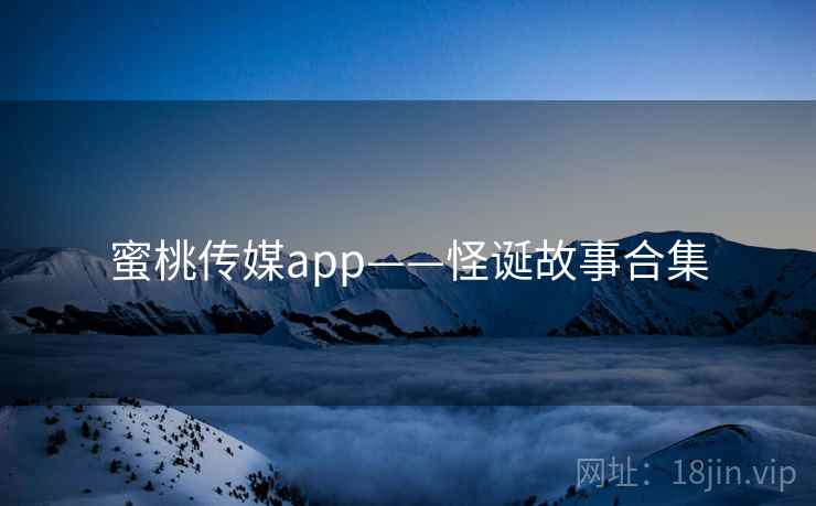 蜜桃传媒app——怪诞故事合集