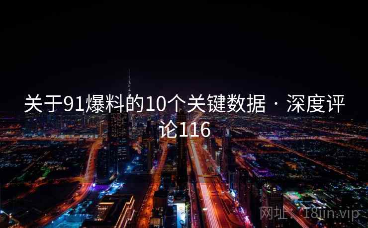 关于91爆料的10个关键数据 · 深度评论116