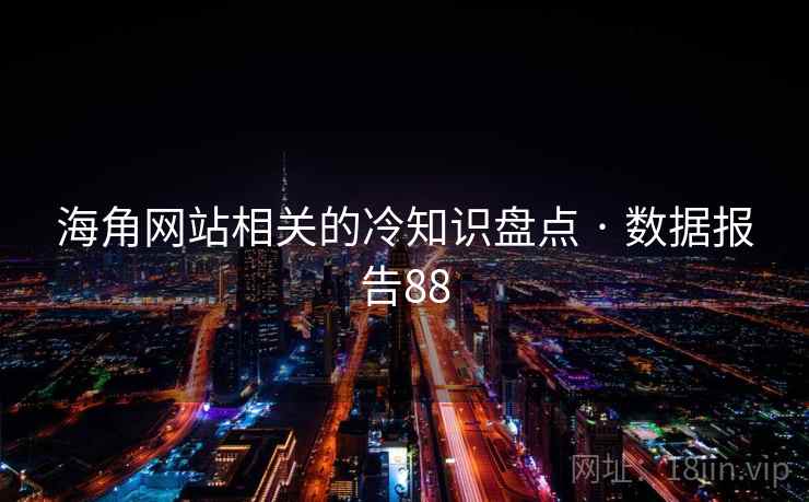 海角网站相关的冷知识盘点 · 数据报告88