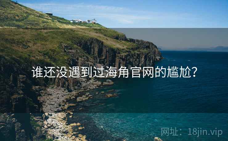 谁还没遇到过海角官网的尴尬?