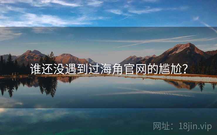 谁还没遇到过海角官网的尴尬?