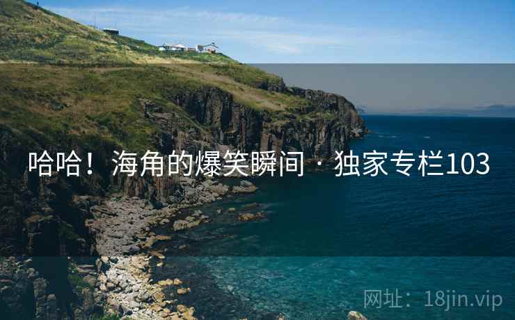 哈哈!海角的爆笑瞬间 · 独家专栏103