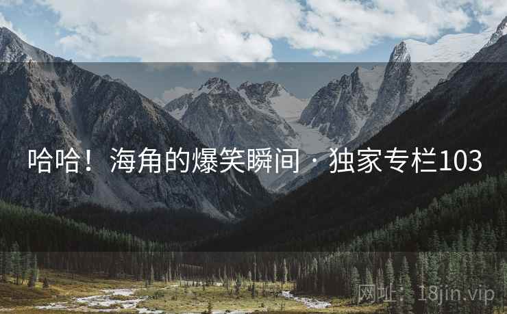 哈哈!海角的爆笑瞬间 · 独家专栏103