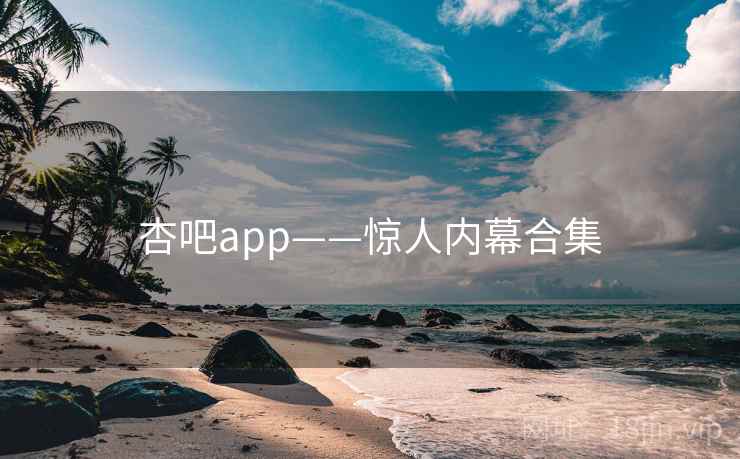 杏吧app——惊人内幕合集