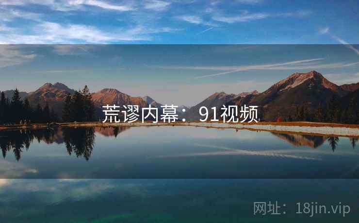 荒谬内幕:91视频
