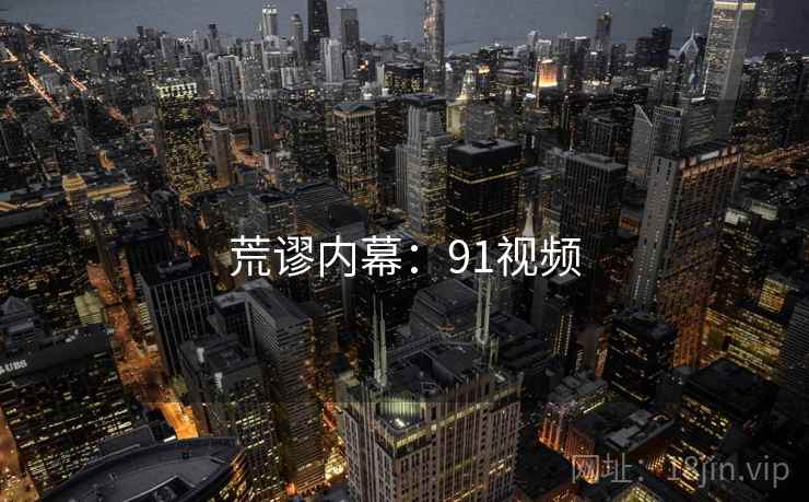 荒谬内幕:91视频