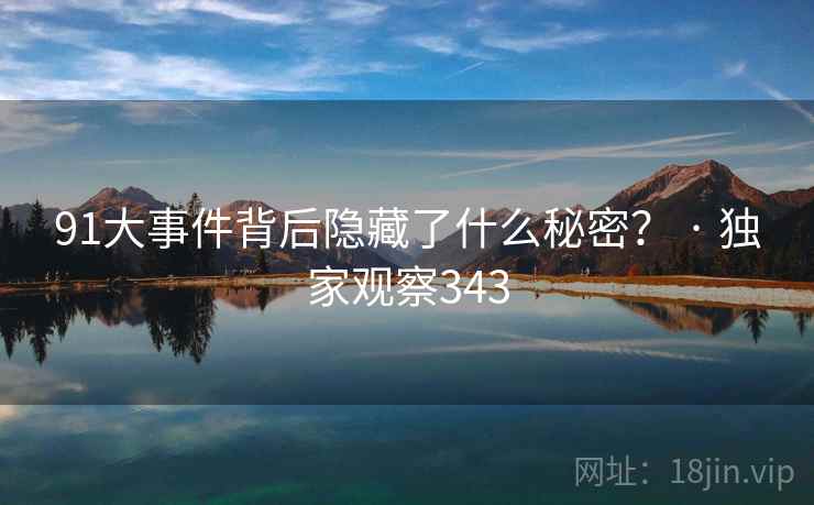 91大事件背后隐藏了什么秘密? · 独家观察343