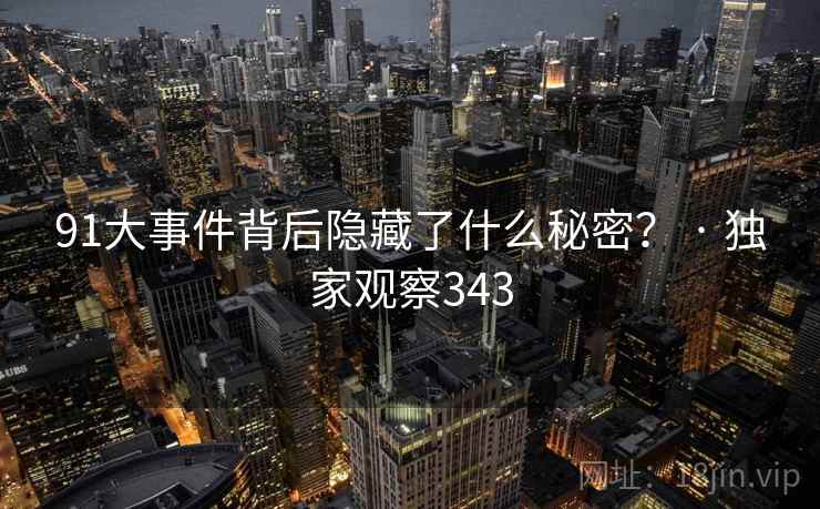 91大事件背后隐藏了什么秘密? · 独家观察343