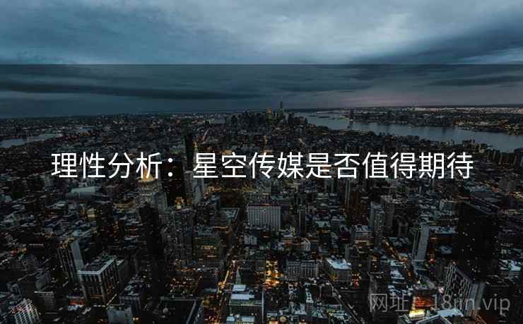 理性分析:星空传媒是否值得期待