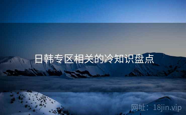 日韩专区相关的冷知识盘点