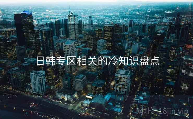 日韩专区相关的冷知识盘点