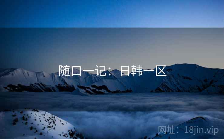 随口一记:日韩一区  第1张 随口一记:日韩一区  第1张