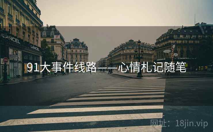 91大事件线路——心情札记随笔  第1张 91大事件线路——心情札记随笔  第1张